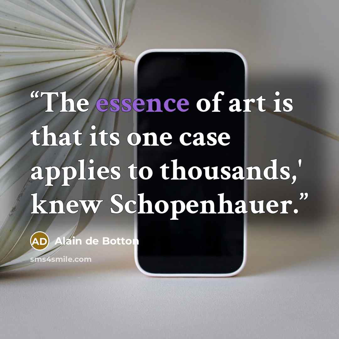 “The essence of art is that its one case applies to thousands,' knew Schopenhauer.” quote by alain de botton