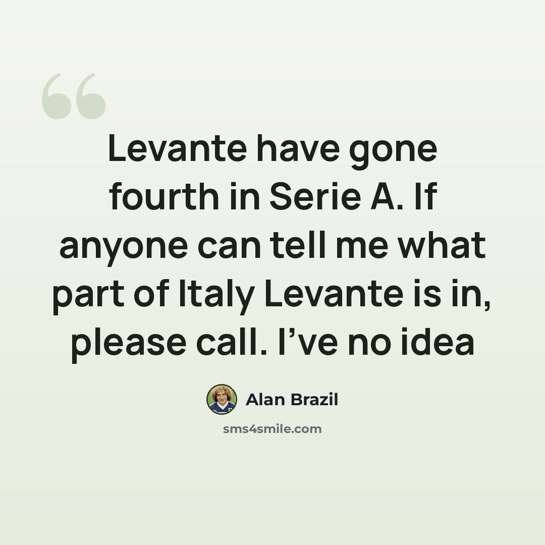 “Levante have gone fourth in Serie A. If anyone can tell me what part of Italy Levante is in, please call. I've no idea” quote by Alan Brazil