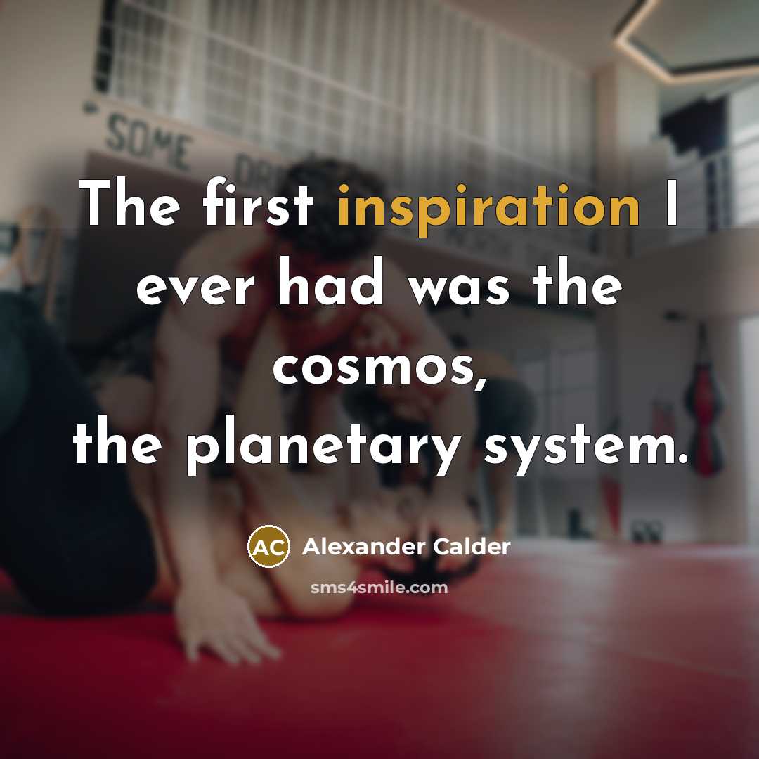 “The first inspiration I ever had was the cosmos, the planetary system.” quote by Alexander Calder