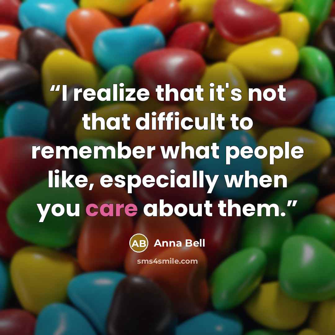 “I realize that it's not that difficult to remember what people like, especially when you care about them.” quote by Anna Bell