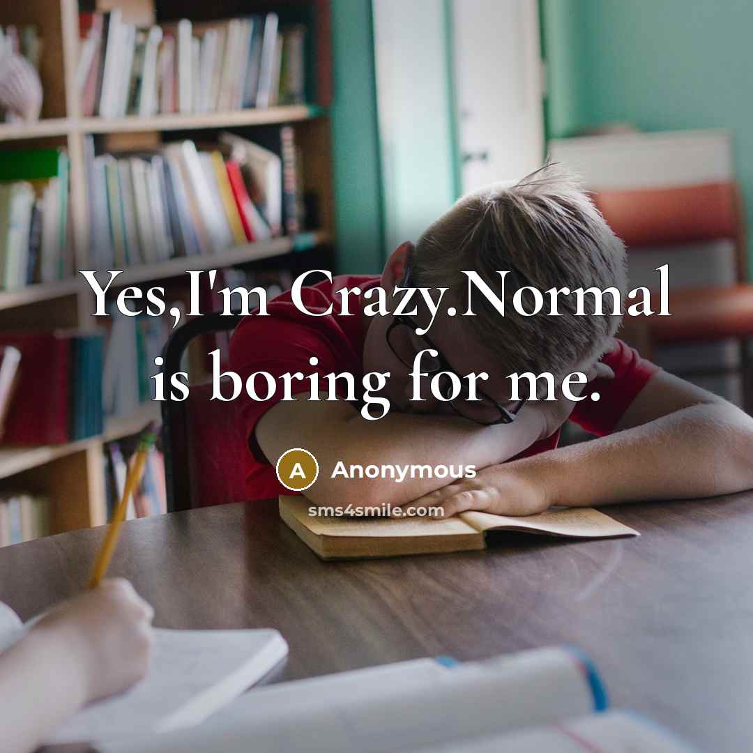 “Yes,I'm Crazy.Normal is boring for me.” quote by Anonymous
