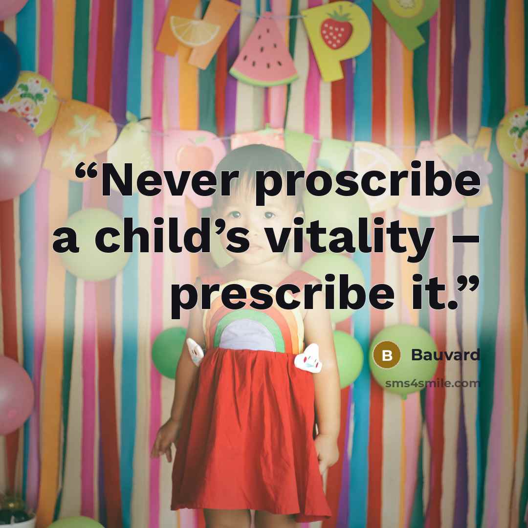 “Never proscribe a child’s vitality – prescribe it.” quote by Bauvard