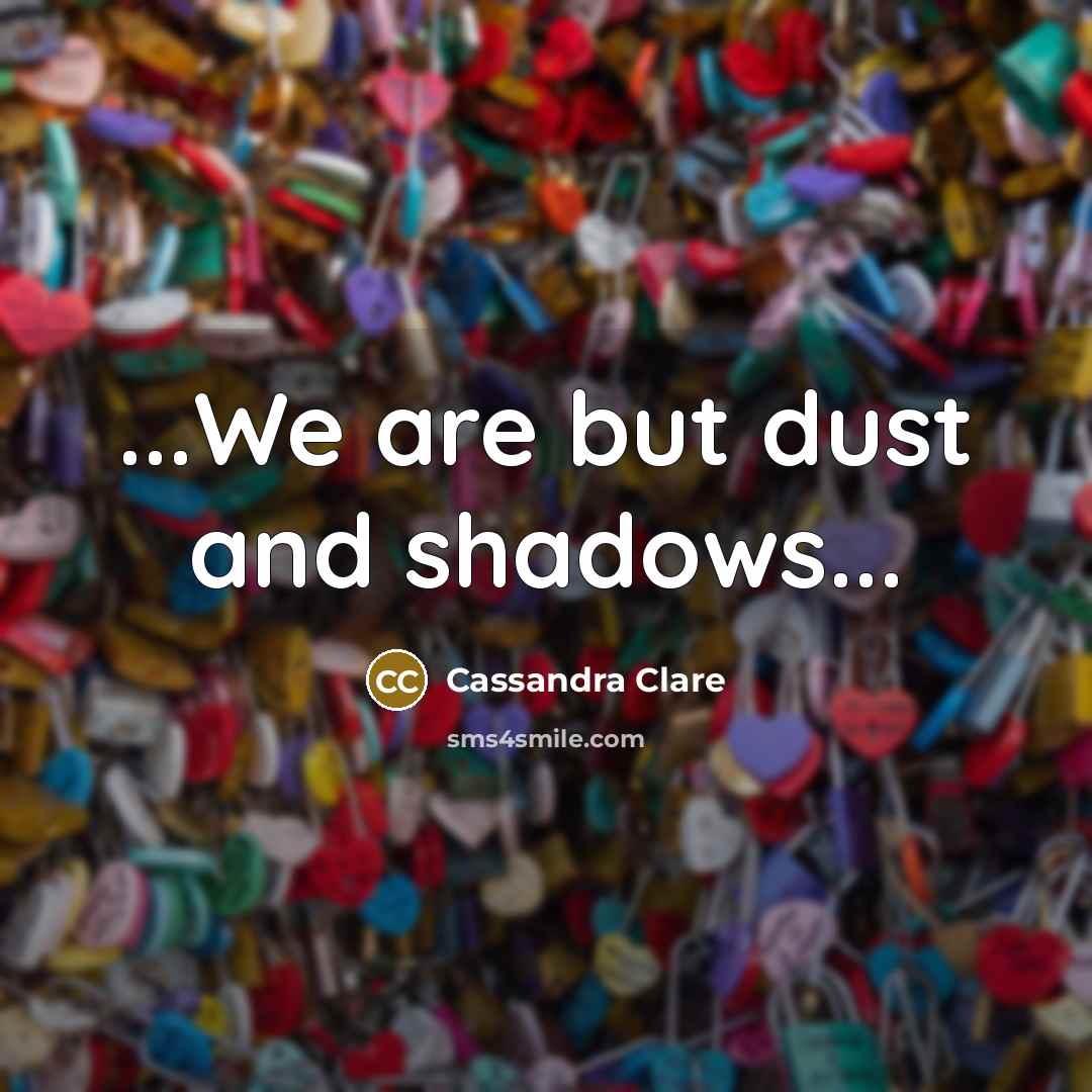 “...We are but dust and shadows...” quote by Cassandra Clare
