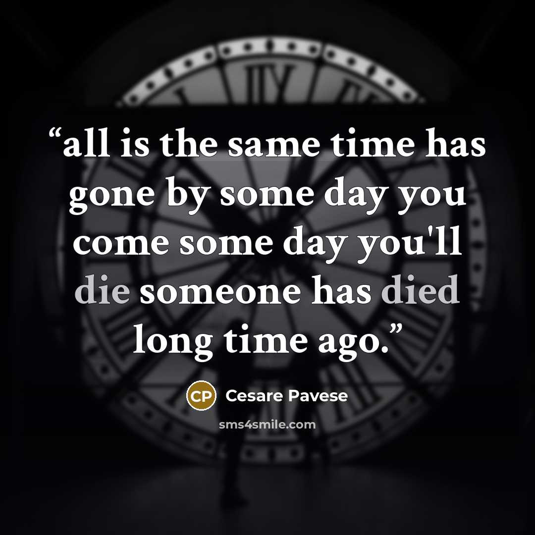 “all is the same time has gone by some day you come some day you'll die someone has died long time ago.” quote by Cesare Pavese