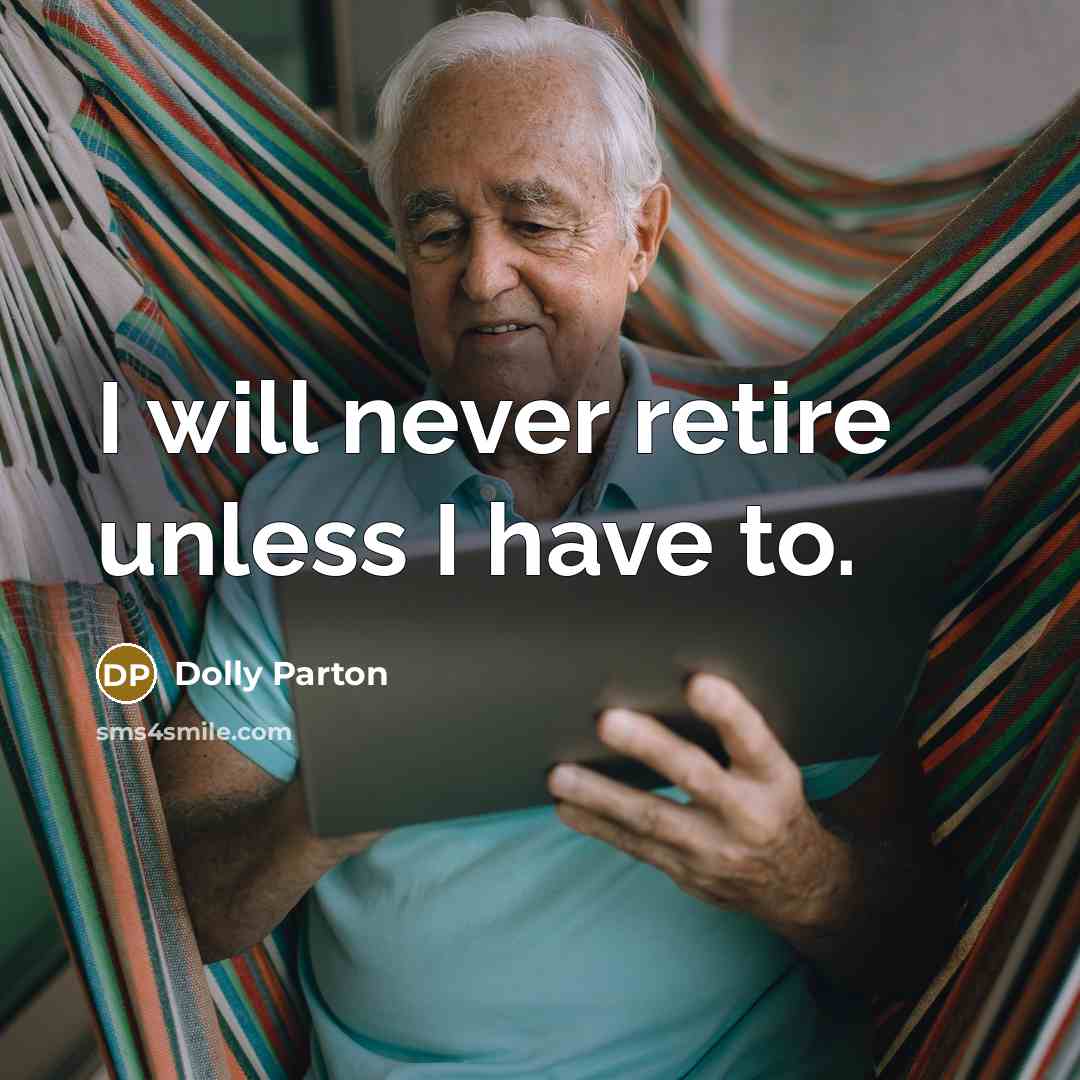 “I will never retire unless I have to.” quote by Dolly Parton