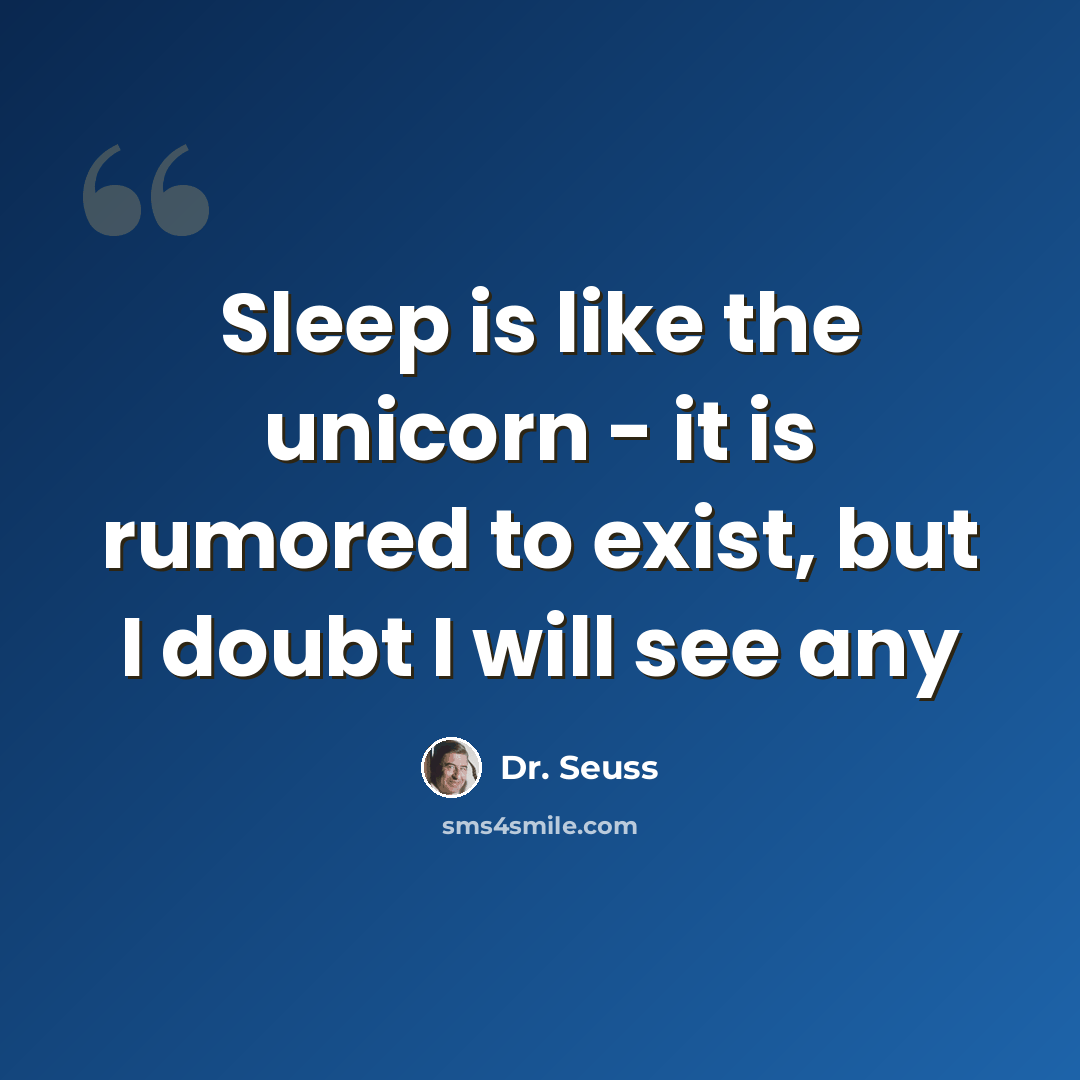 “Sleep is like the unicorn - it is rumored to exist, but I doubt I will see any” quote by Dr. Seuss