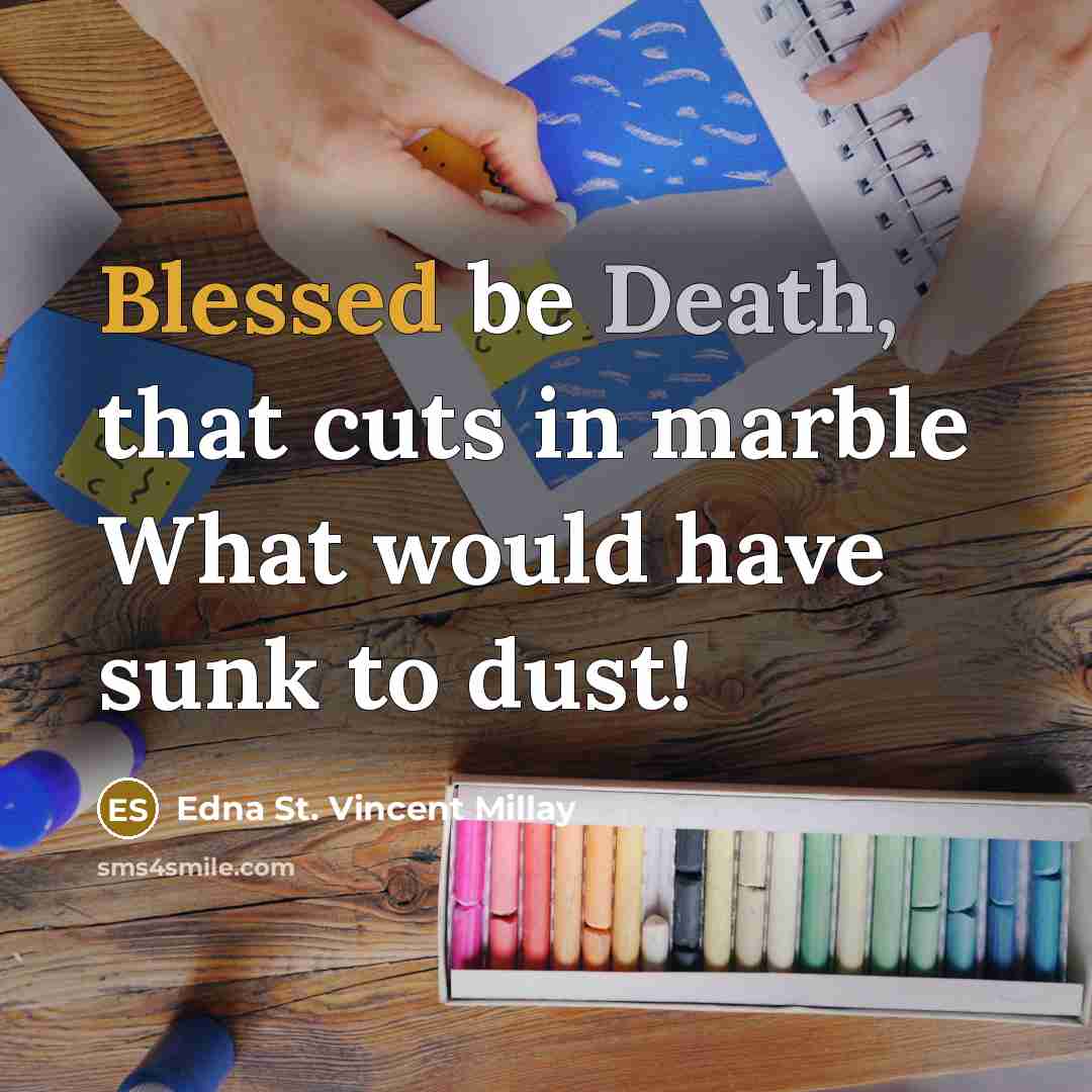 “Blessed be Death, that cuts in marble What would have sunk to dust!” quote by Edna St. Vincent Millay