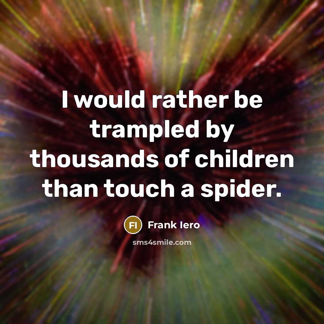 “I would rather be trampled by thousands of children than touch a spider.” quote by Frank Iero