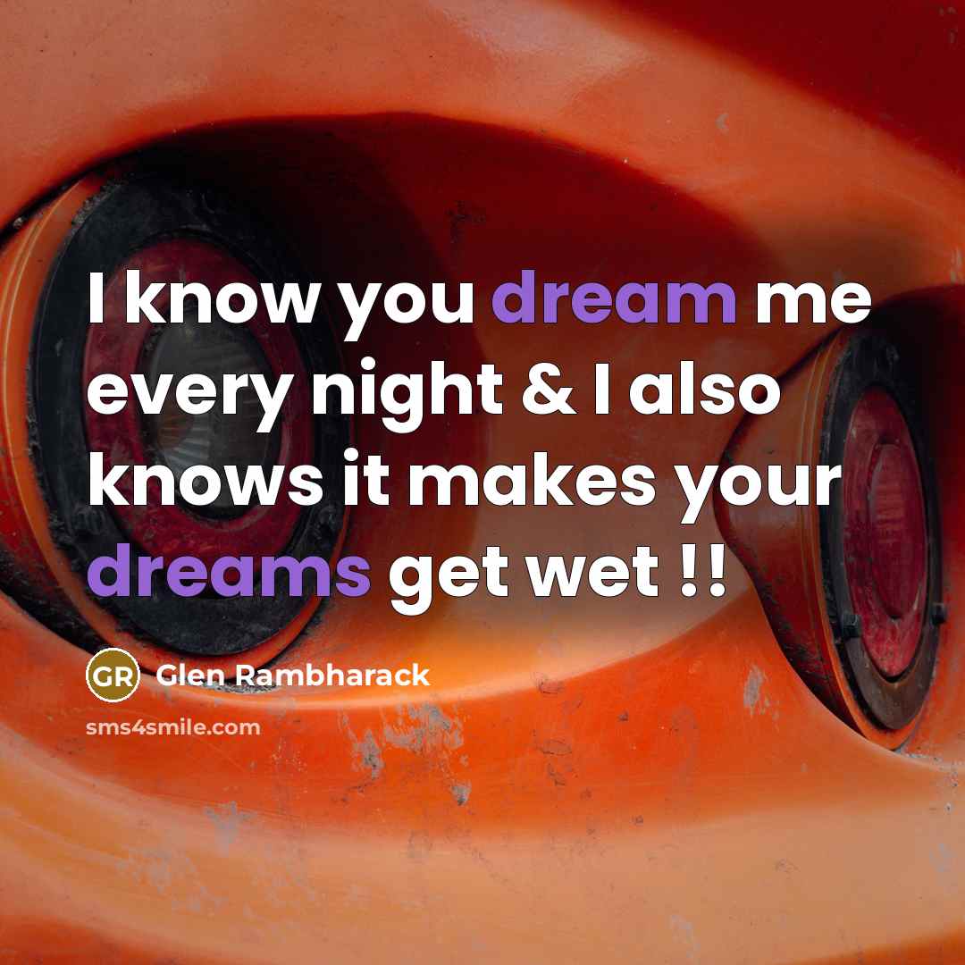 “I know you dream me every night & I also knows it makes your dreams get wet !!” quote by Glen Rambharack