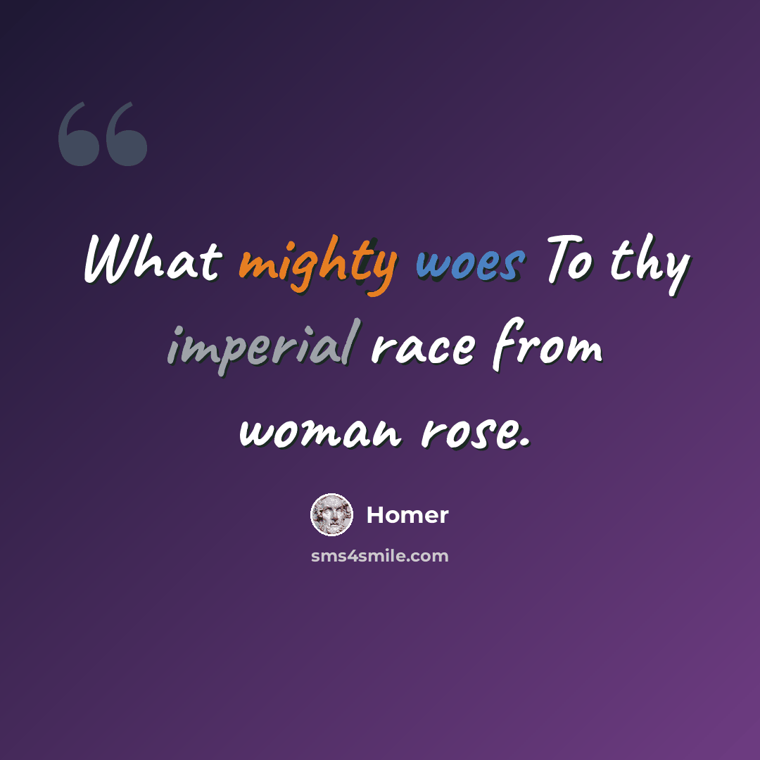 “What mighty woes To thy imperial race from woman rose.” quote by Homer