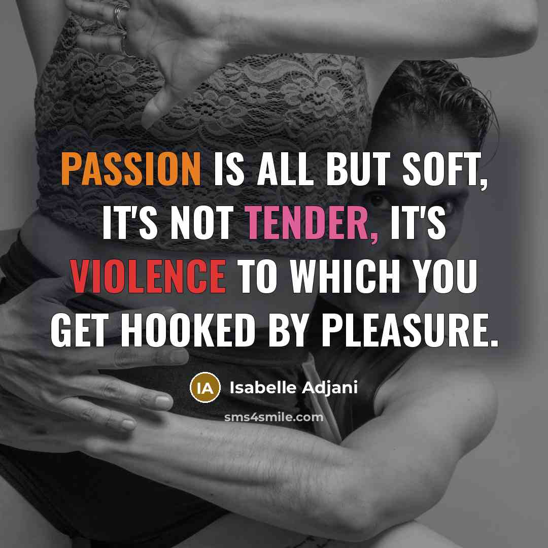 “Passion is all but soft, it's not tender, it's violence to which you get hooked by pleasure.” quote by Isabelle Adjani