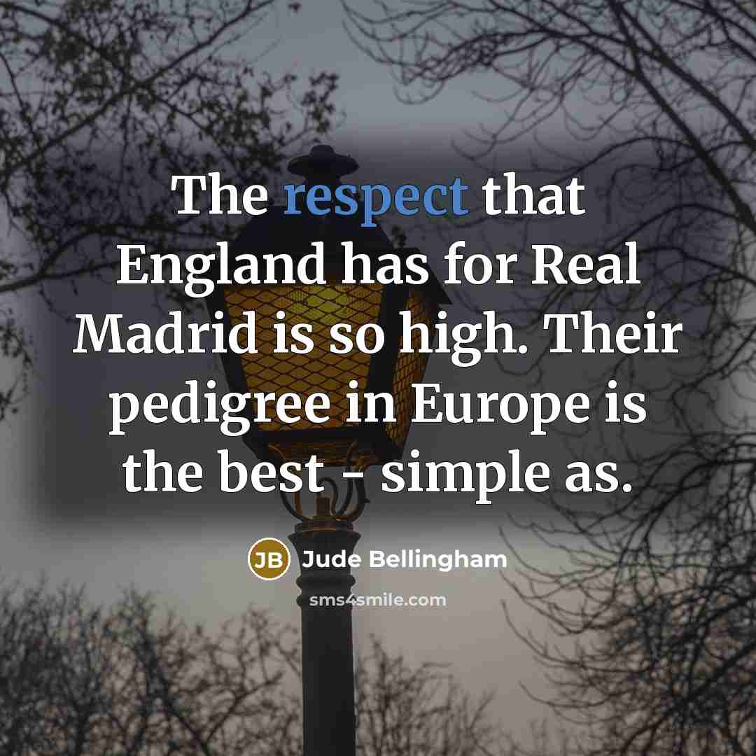 “The respect that England has for Real Madrid is so high. Their pedigree in Europe is the best - simple as.” quote by Jude Bellingham