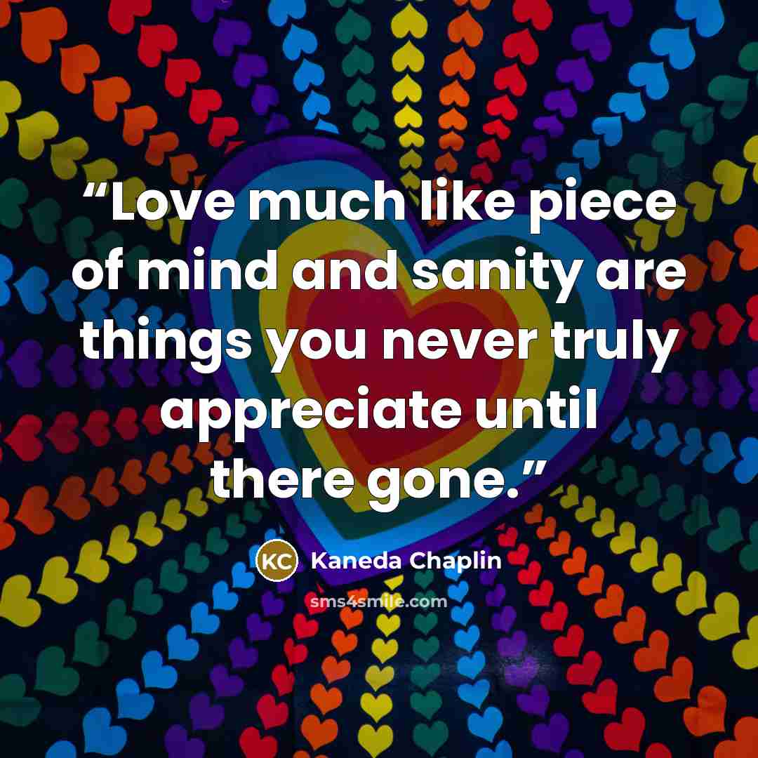 “Love much like piece of mind and sanity are things you never truly appreciate until there gone.” quote by Kaneda Chaplin