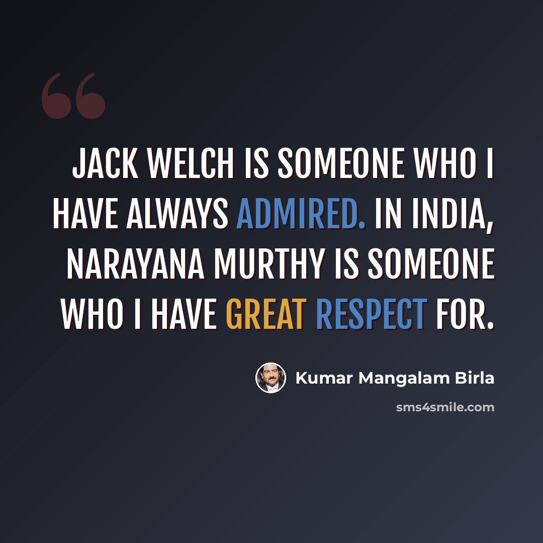 “Jack Welch is someone who I have always admired. In India, Narayana Murthy is someone who I have great respect for.” quote by Kumar Mangalam Birla