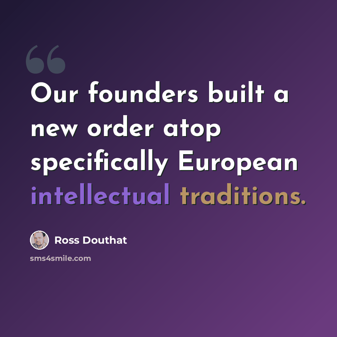 “Our founders built a new order atop specifically European intellectual traditions.” quote by Ross Douthat