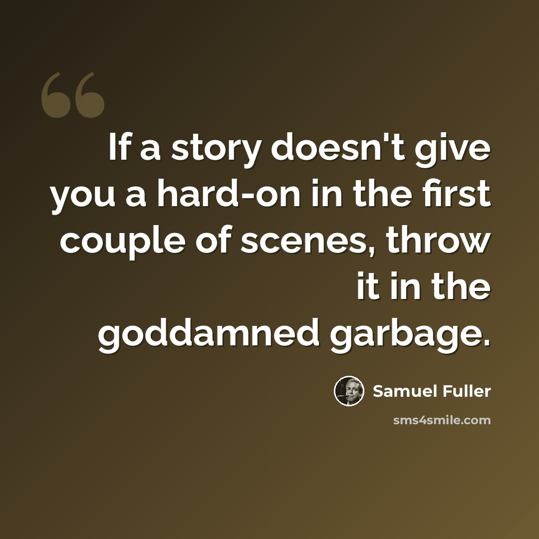“If a story doesn't give you a hard-on in the first couple of scenes, throw it in the goddamned garbage.” quote by Samuel Fuller