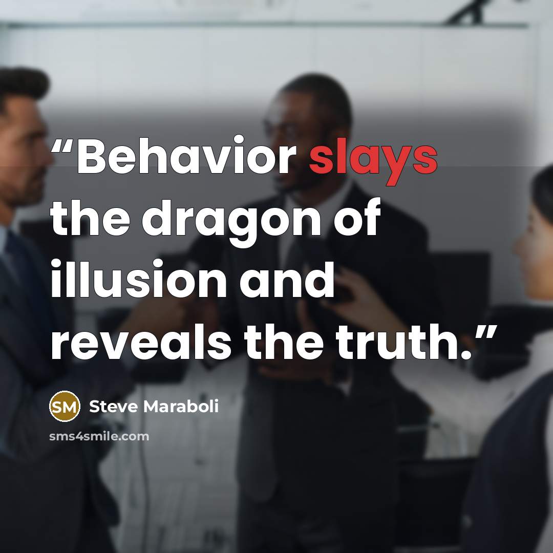“Behavior slays the dragon of illusion and reveals the truth.” quote by Steve Maraboli