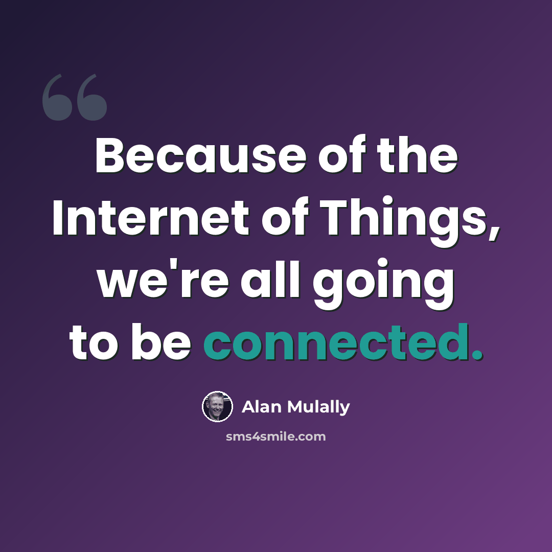 “Because of the Internet of Things, we're all going to be connected.” quote by Alan Mulally