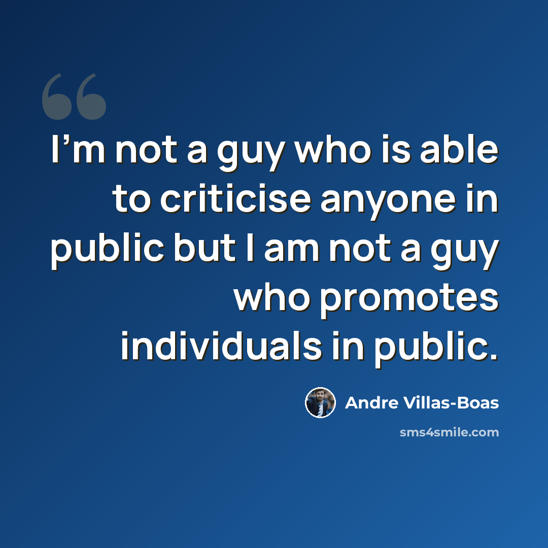 “I'm not a guy who is able to criticise anyone in public but I am not a guy who promotes individuals in public.” quote by Andre Villas-Boas