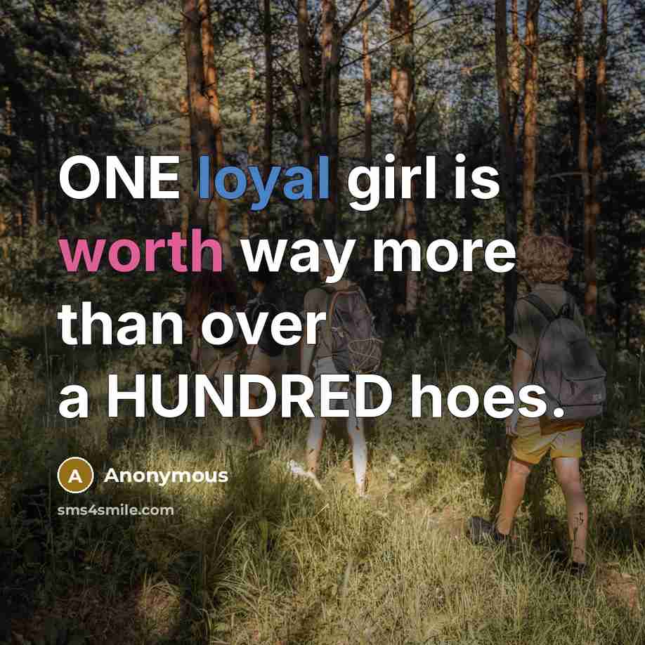 “ONE loyal girl is worth way more than over a HUNDRED hoes.” quote by Anonymous