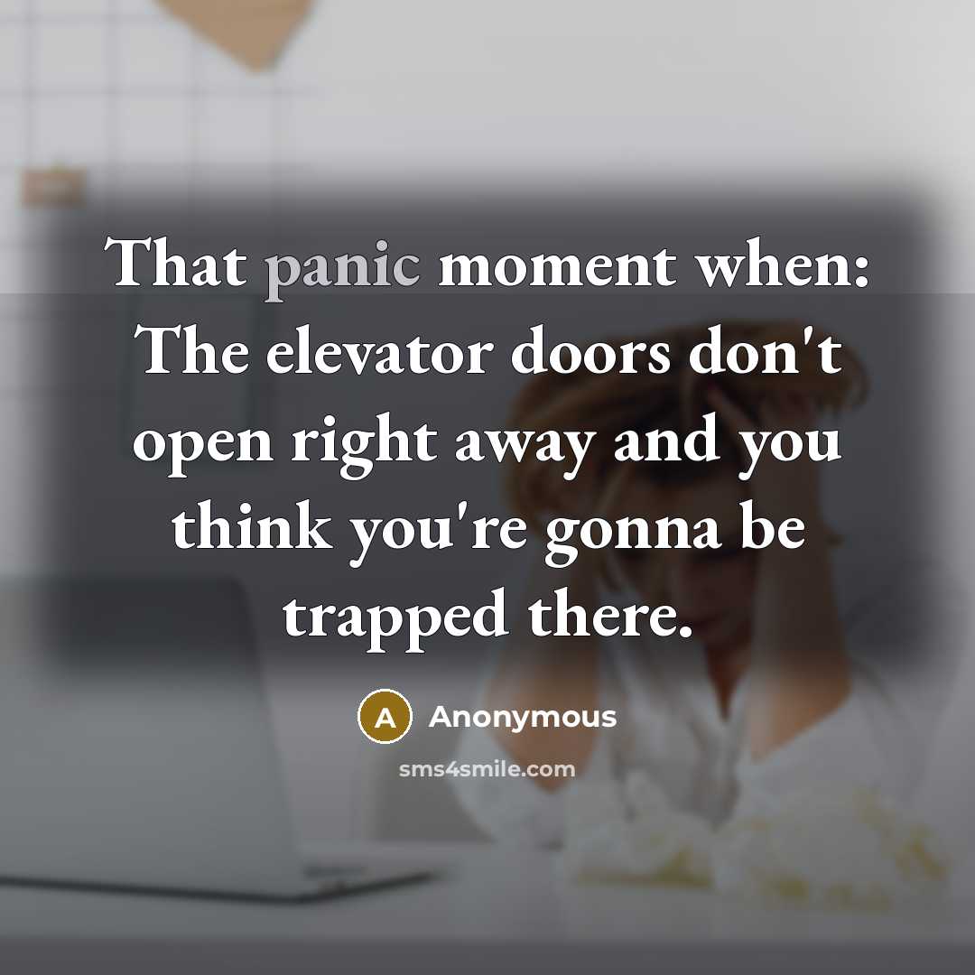 “That panic moment when: The elevator doors don't open right away and you think you're gonna be trapped there.” quote by Anonymous