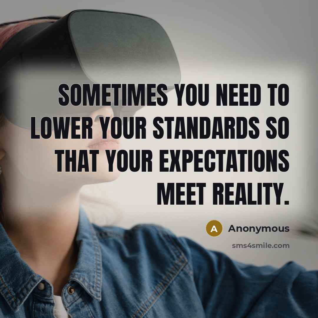 “Sometimes you need to lower your standards so that your expectations meet reality.” quote by Anonymous