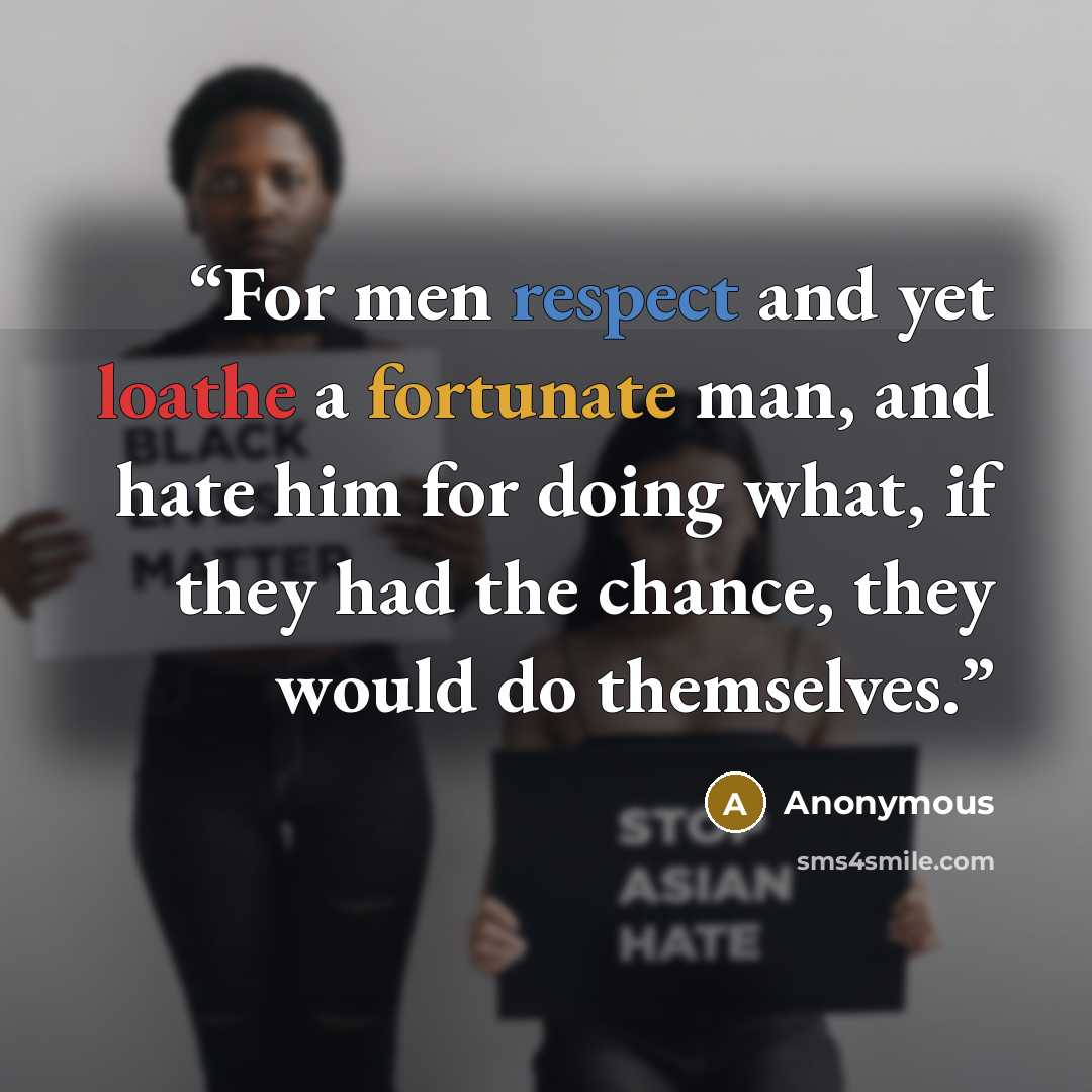 “For men respect and yet loathe a fortunate man, and hate him for doing what, if they had the chance, they would do themselves.” quote by Anonymous