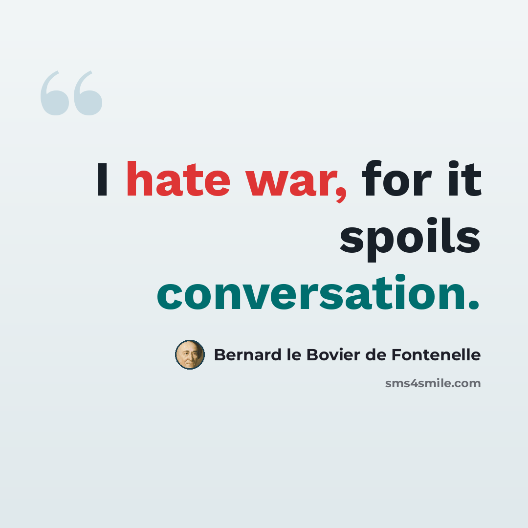 “I hate war, for it spoils conversation.” quote by Bernard le Bovier de Fontenelle