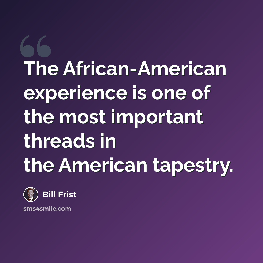 “The African-American experience is one of the most important threads in the American tapestry.” quote by Bill Frist