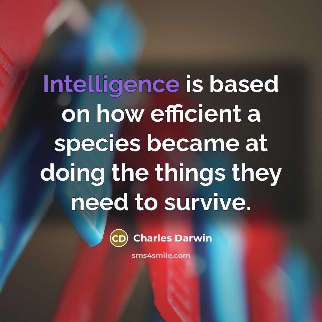 “Intelligence is based on how efficient a species became at doing the things they need to survive.” quote by Charles Darwin