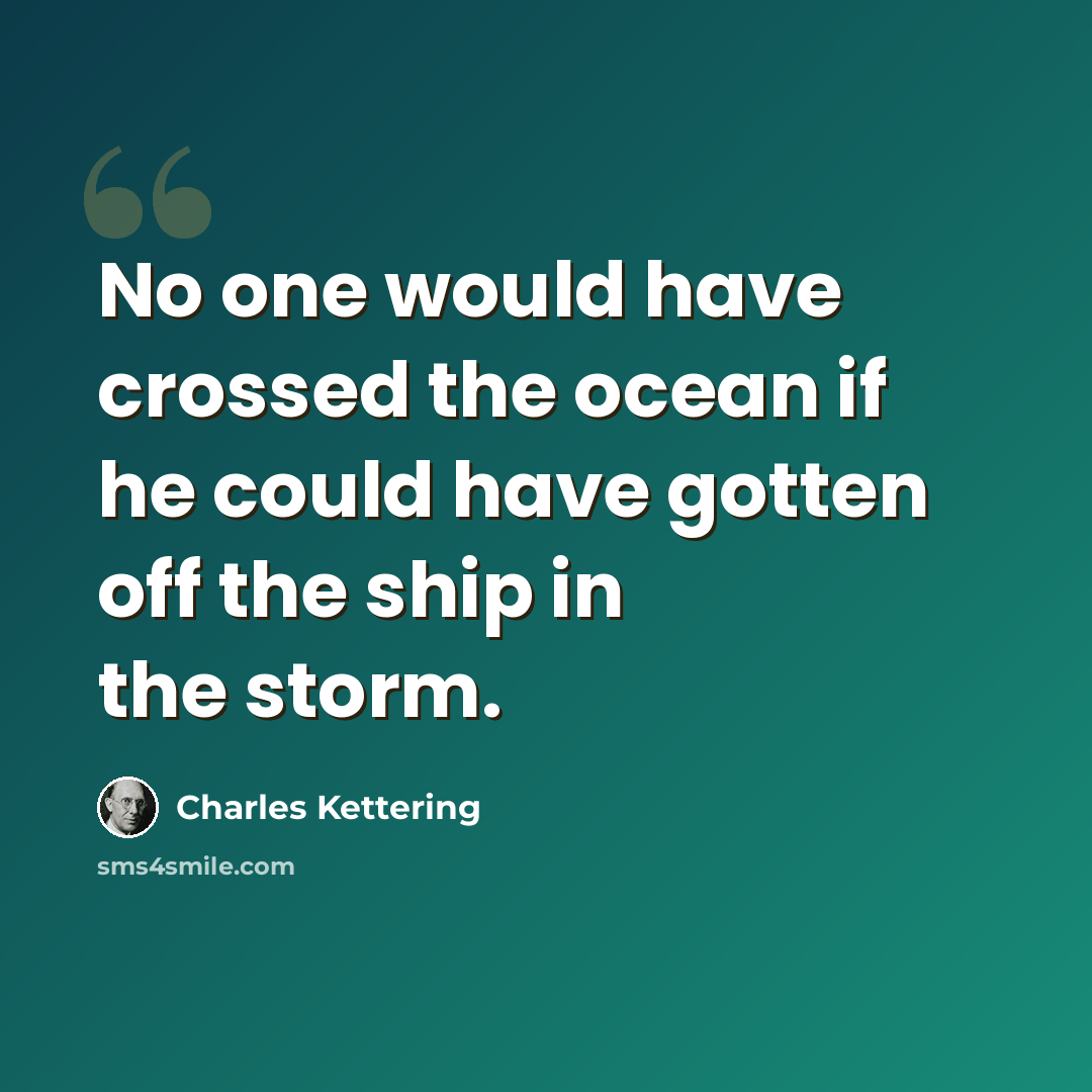 “No one would have crossed the ocean if he could have gotten off the ship in the storm.” quote by Charles Kettering