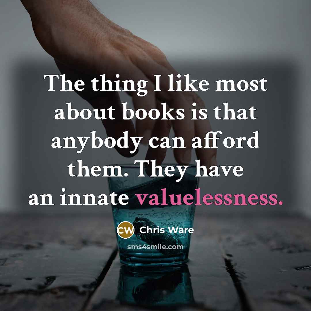 “The thing I like most about books is that anybody can afford them. They have an innate valuelessness.” quote by Chris Ware