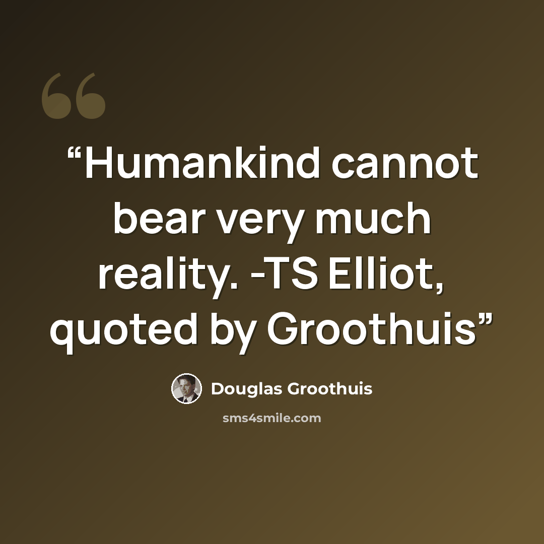 “Humankind cannot bear very much reality. -TS Elliot, quoted by Groothuis” quote by Douglas Groothuis