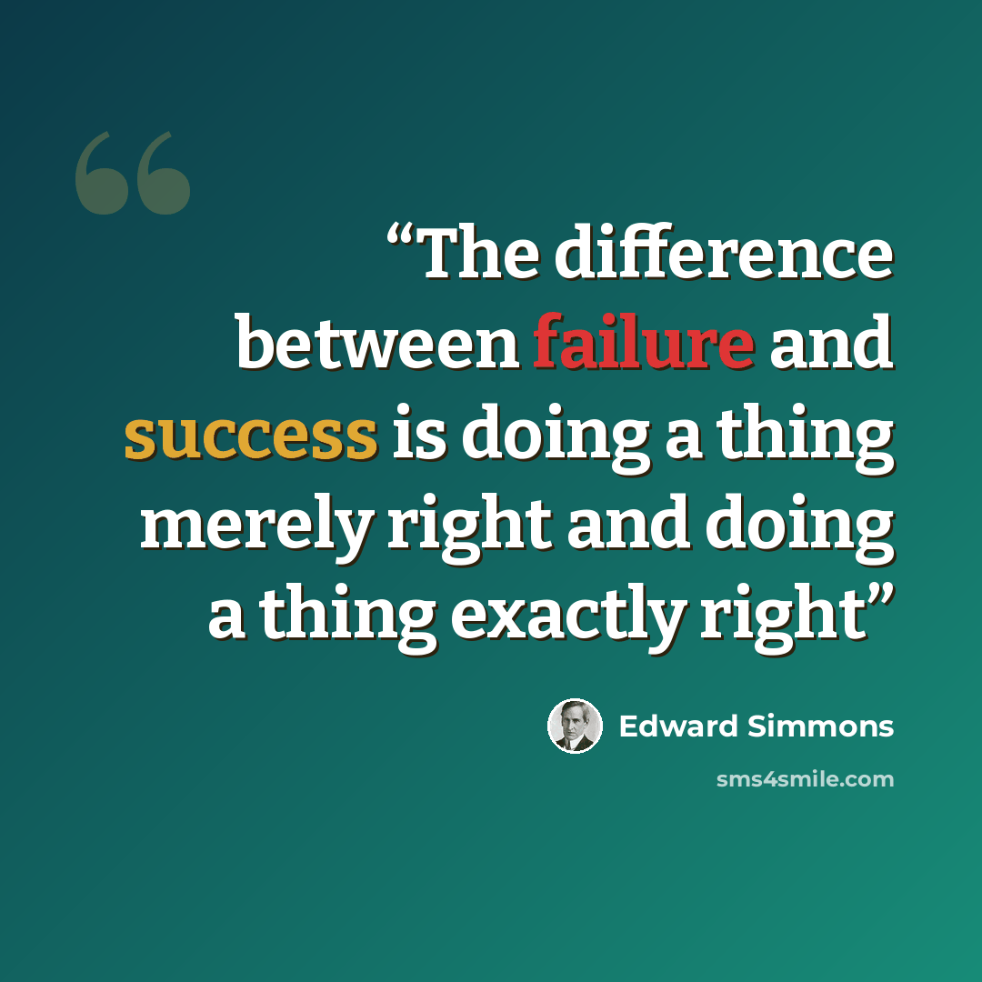 “The difference between failure and success is doing a thing merely right and doing a thing exactly right” quote by Edward Simmons