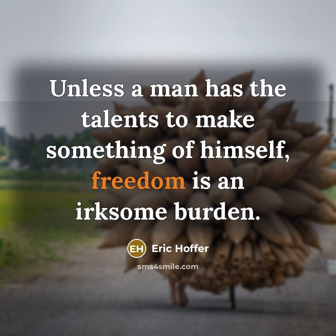 “Unless a man has the talents to make something of himself, freedom is an irksome burden.” quote by Eric Hoffer