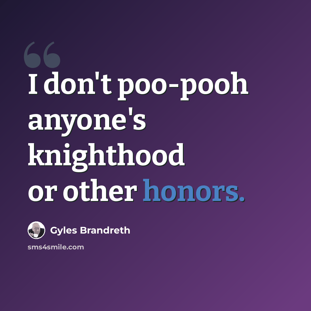 “I don't poo-pooh anyone's knighthood or other honors.” quote by Gyles Brandreth