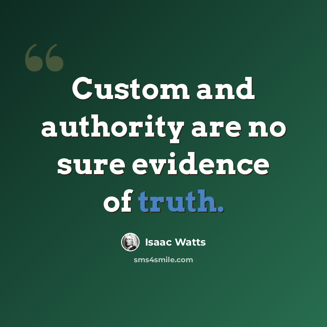 “Custom and authority are no sure evidence of truth.” quote by Isaac Watts