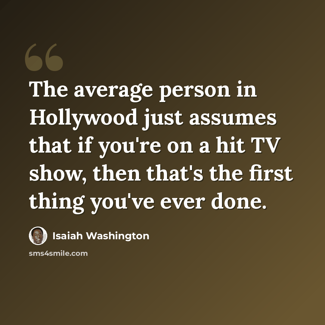 “The average person in Hollywood just assumes that if you're on a hit TV show, then that's the first thing you've ever done.” quote by Isaiah Washington
