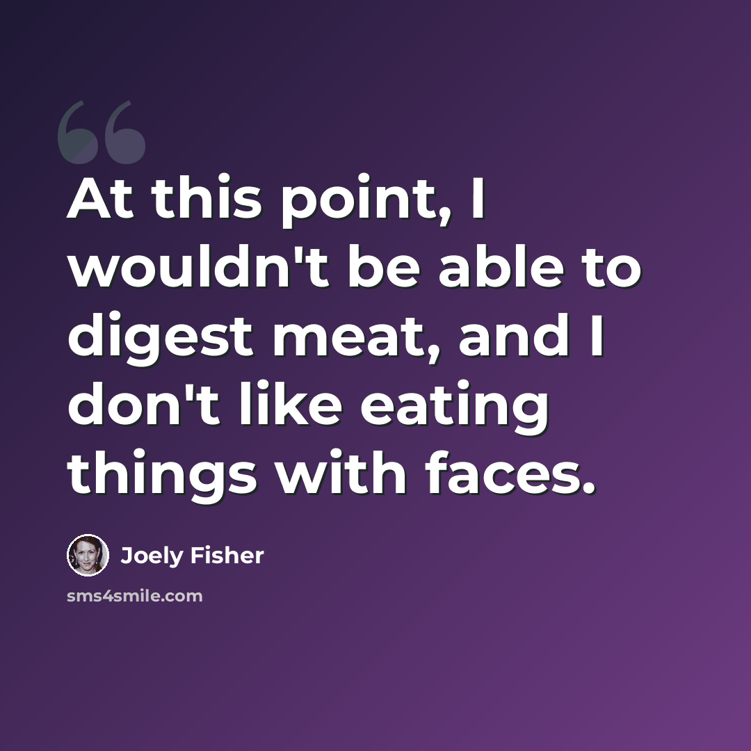 “At this point, I wouldn't be able to digest meat, and I don't like eating things with faces.” quote by Joely Fisher