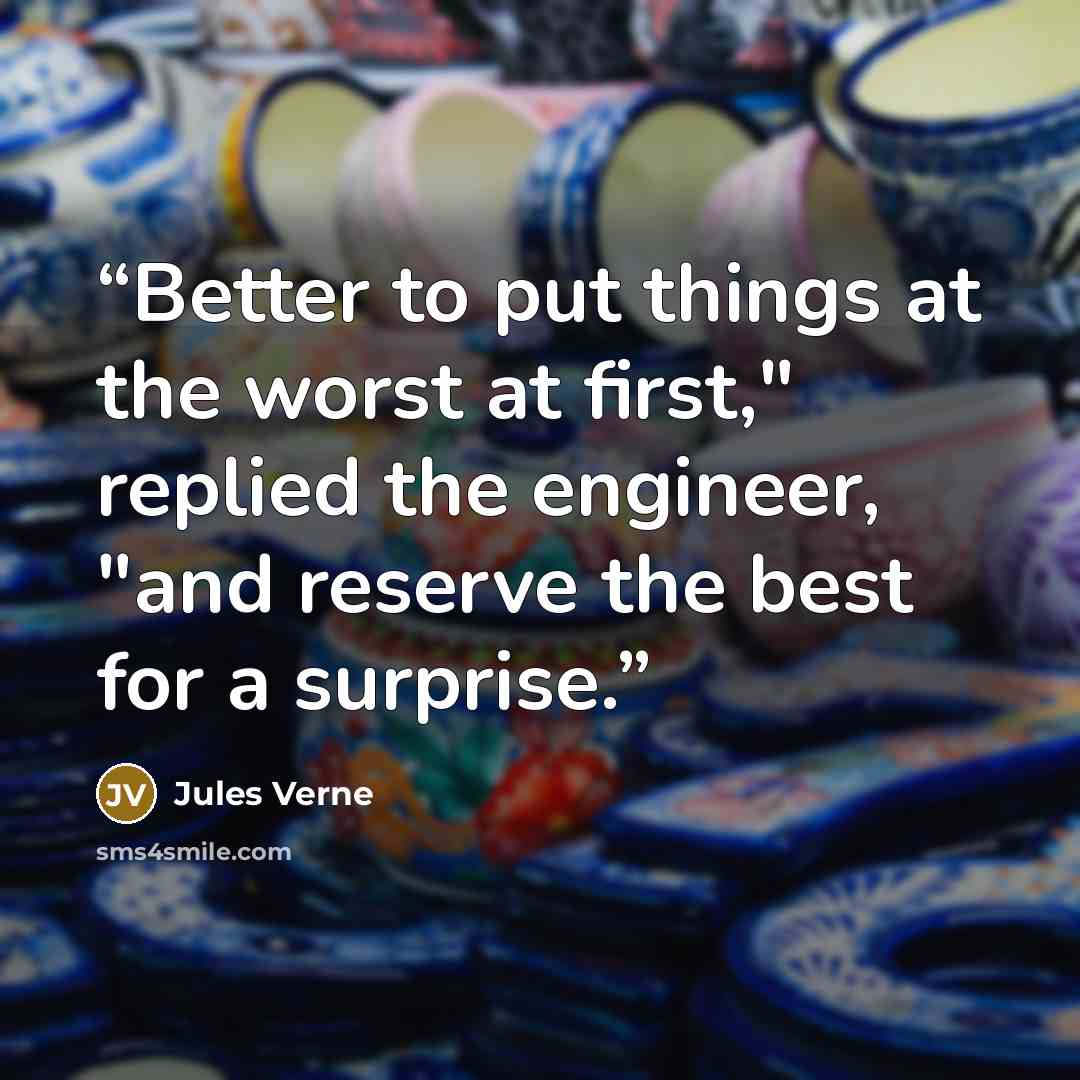 “Better to put things at the worst at first," replied the engineer, "and reserve the best for a surprise.” quote by Jules Verne