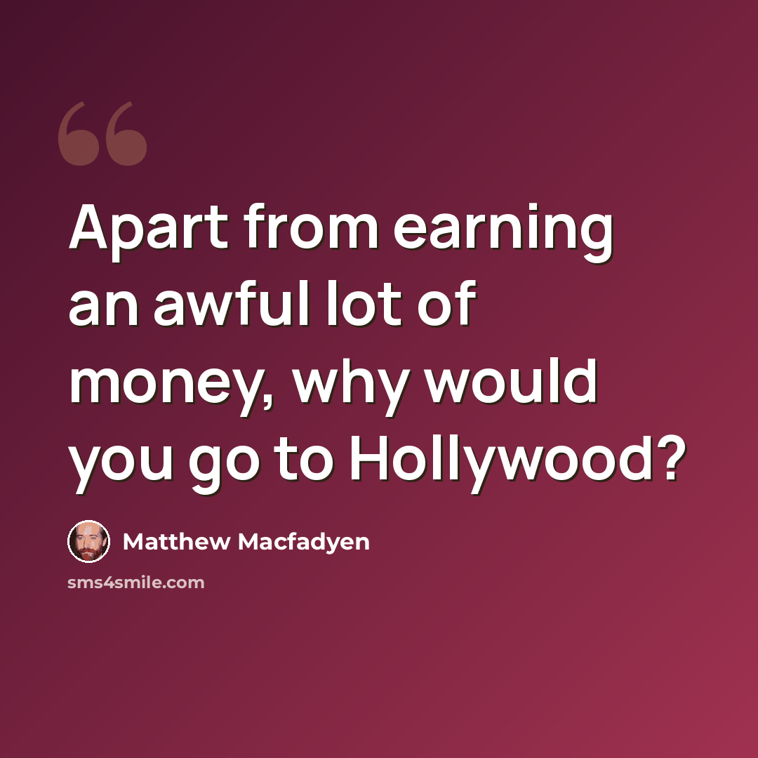 “Apart from earning an awful lot of money, why would you go to Hollywood?” quote by Matthew Macfadyen