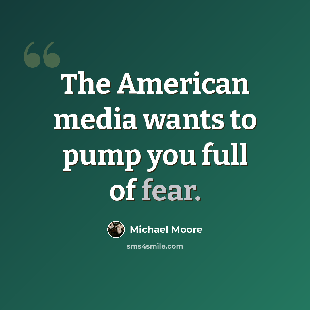 “The American media wants to pump you full of fear.” quote by Michael Moore