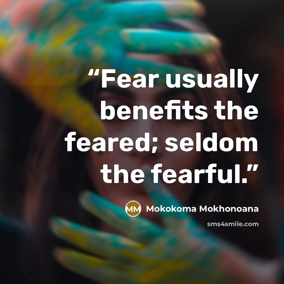 “Fear usually benefits the feared; seldom the fearful.” quote by Mokokoma Mokhonoana