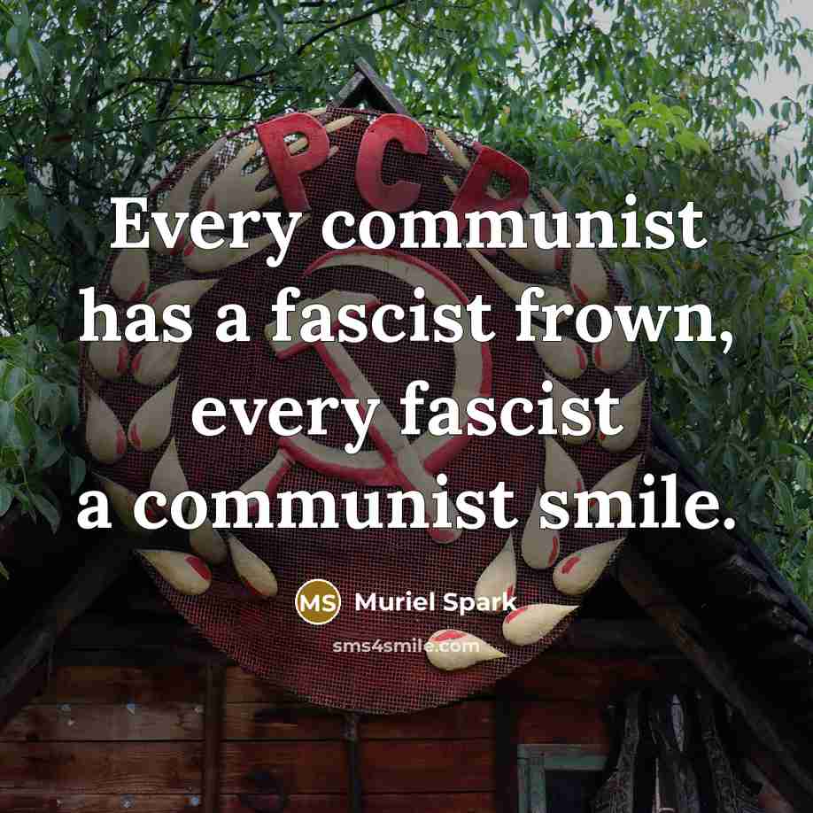 “Every communist has a fascist frown, every fascist a communist smile.” quote by Muriel Spark