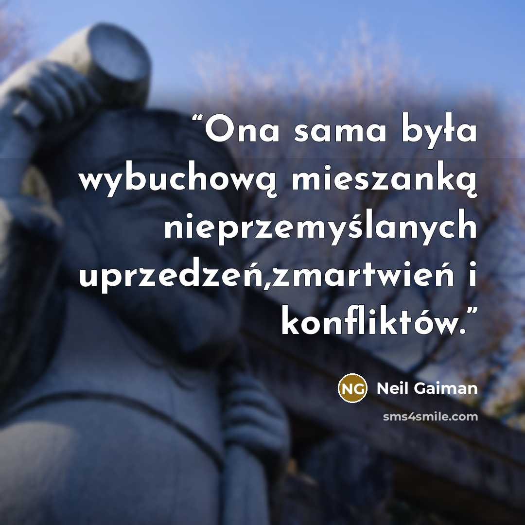 “Ona sama była wybuchową mieszanką nieprzemyślanych uprzedzeń,zmartwień i konfliktów.” quote by Neil Gaiman