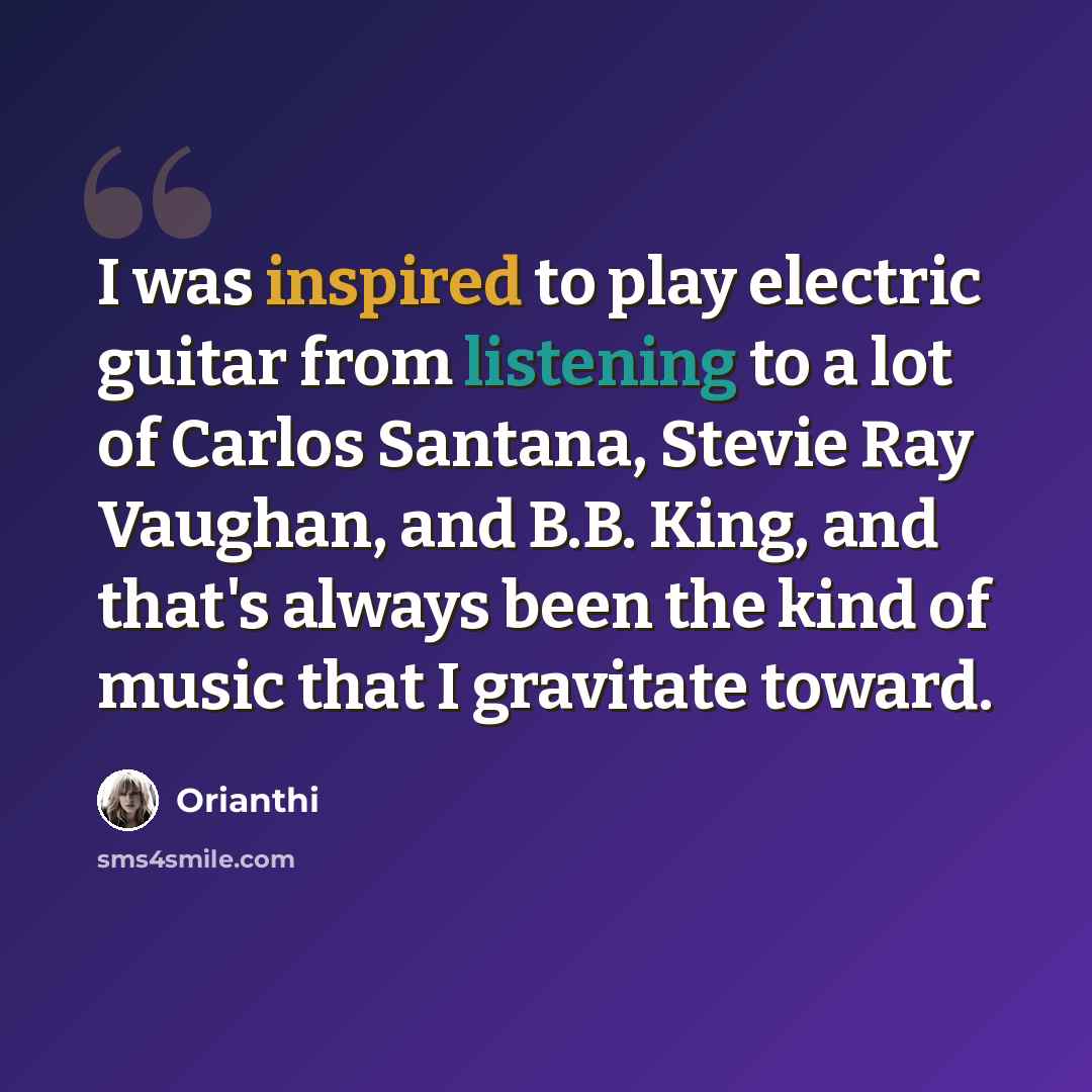 “I was inspired to play electric guitar from listening to a lot of Carlos Santana, Stevie Ray Vaughan, and B.B. King, and that's always been the kind of music that I gravitate toward.” quote by Orianthi
