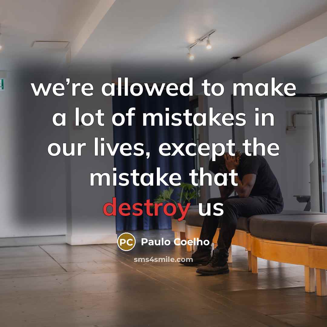 “we’re allowed to make a lot of mistakes in our lives, except the mistake that destroy us” quote by Paulo Coelho