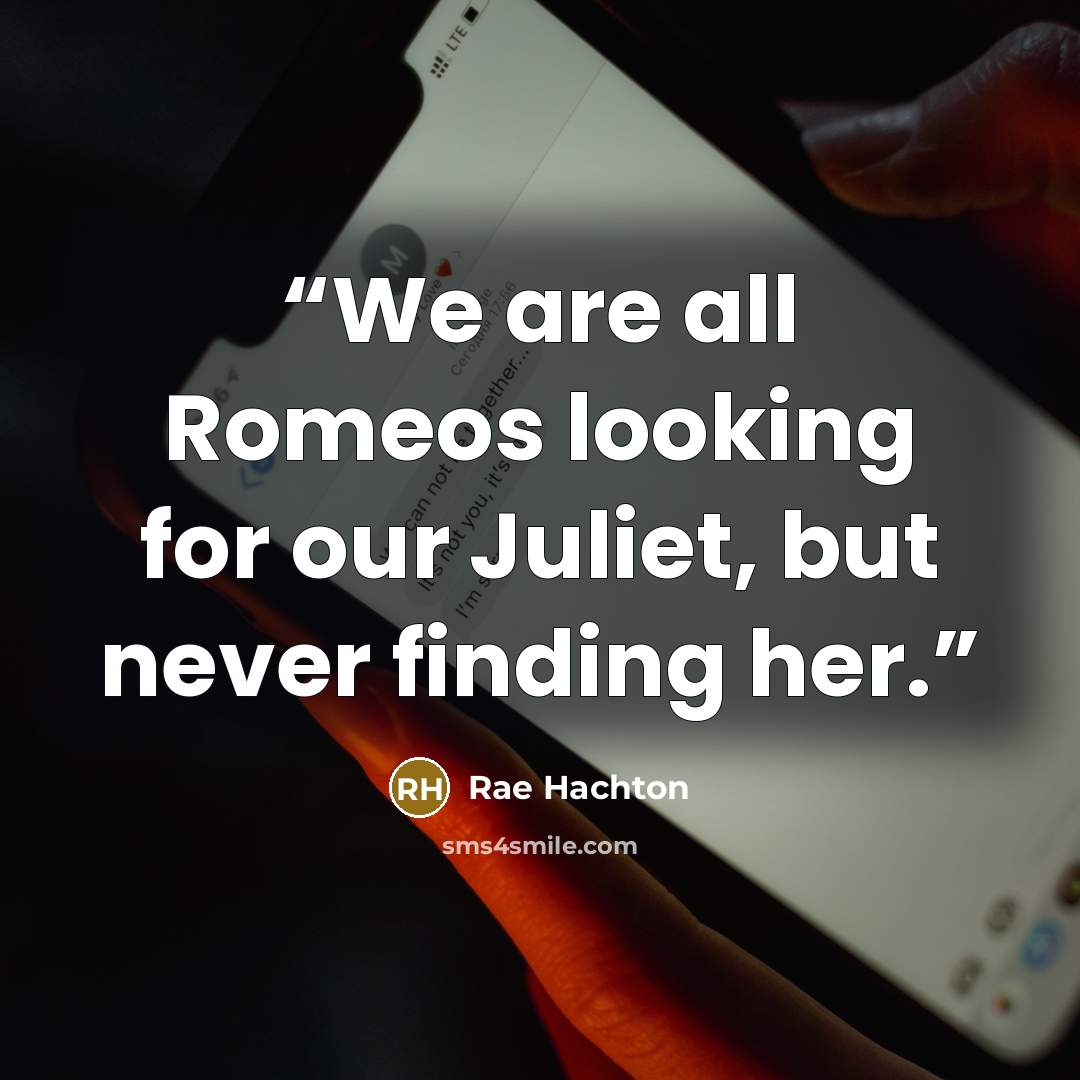 “We are all Romeos looking for our Juliet, but never finding her.” quote by Rae Hachton
