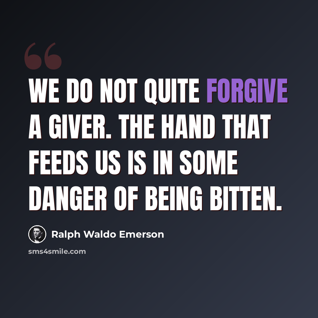 “We do not quite forgive a giver. The hand that feeds us is in some danger of being bitten.” quote by Ralph Waldo Emerson