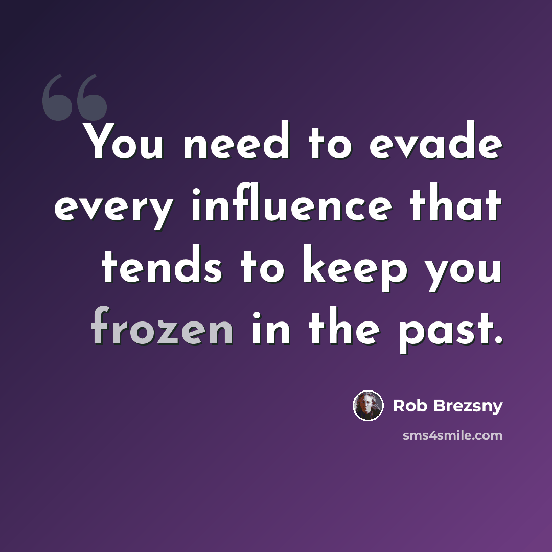“You need to evade every influence that tends to keep you frozen in the past.” quote by Rob Brezsny